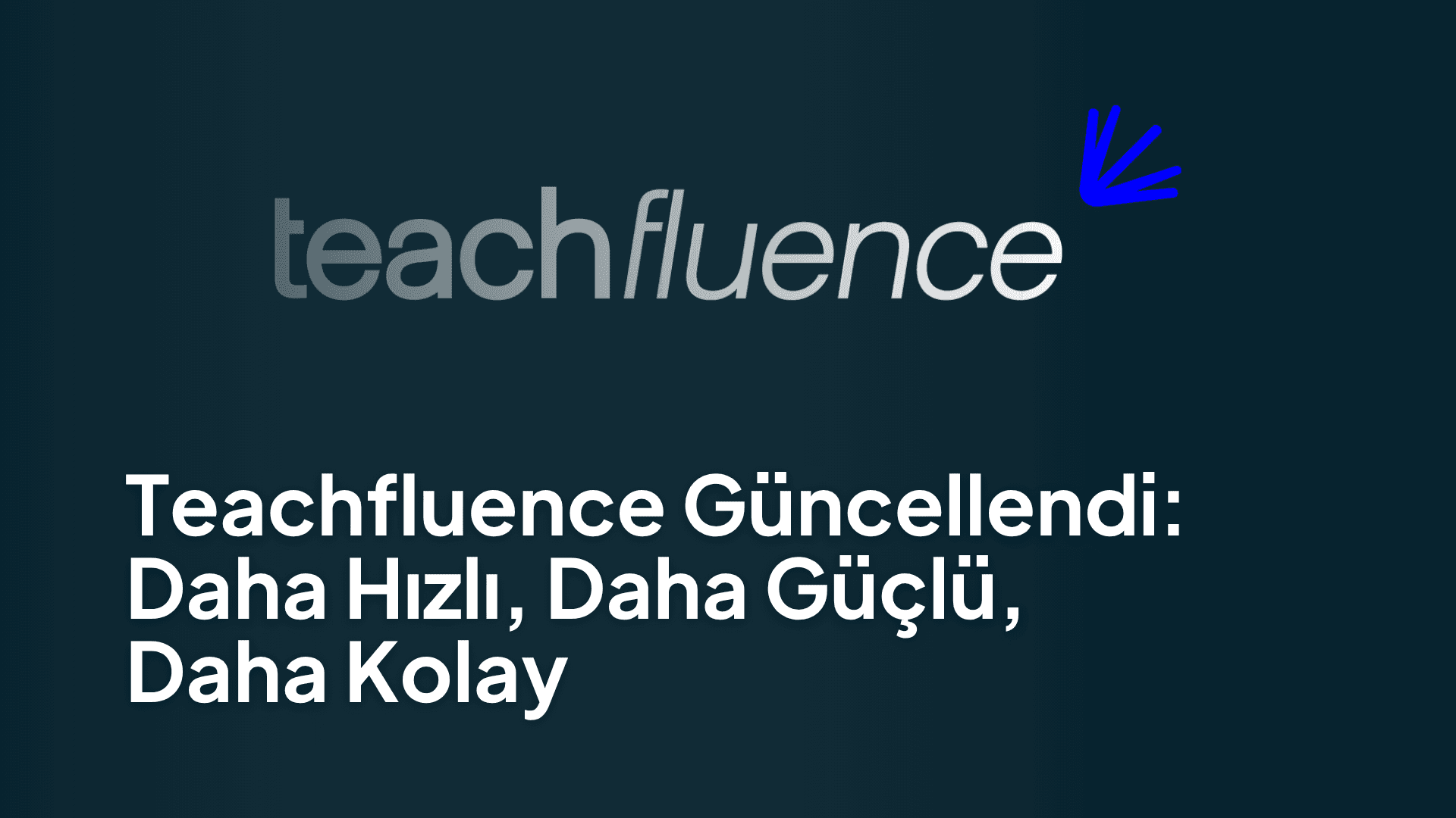 Teachfluence Güncellendi: Daha Hızlı, Daha Güçlü, Daha Kolay